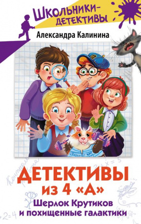 Детективы из 4 "А". Шерлок Крутиков и похищенные галактики ШкольникиДетективы АСТ - КОЛОРЛОН ВТД Новосибирск