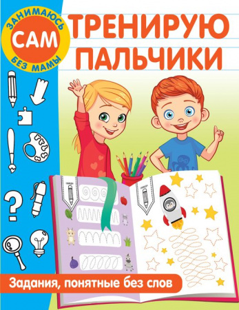 ЗанимаюсьСамБезМамы Тренирую пальчики. Задания, понятные без слов АСТ - КОЛОРЛОН ВТД Новосибирск