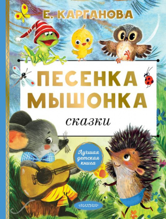 Песенка мышонка. Сказки Карганова Е.Г. ЛучшДетКнига АСТ - КОЛОРЛОН ВТД Новосибирск